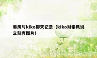 秦风与kiko聊天记录（kiko对秦风说立刻有图片）