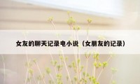 女友的聊天记录电小说(女朋友的记录)