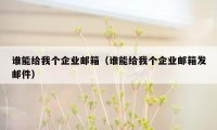 谁能给我个企业邮箱(谁能给我个企业邮箱发邮件)