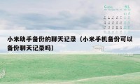 小米助手备份的聊天记录（小米手机备份可以备份聊天记录吗）