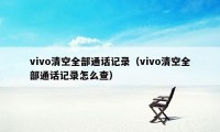 vivo清空全部通话记录（vivo清空全部通话记录怎么查）