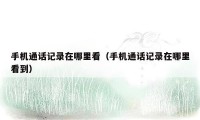 手机通话记录在哪里看(手机通话记录在哪里看到)