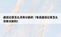 通话记录怎么没有以前的（电话通话记录怎么没有以前的）