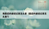 我最近的通话记录怎么查（最近的通话记录怎么查?）