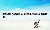 闲鱼上聊天记录怎么(闲鱼上聊天记录怎么截屏)