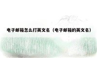 电子邮箱怎么打英文名（电子邮箱的英文名）
