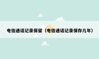 电信通话记录保留(电信通话记录保存几年)
