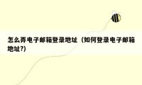 怎么弄电子邮箱登录地址（如何登录电子邮箱地址?）