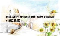 刚激活的苹果有通话记录(新买的iphone 通话记录)