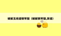 破解五线谱钢琴版(破解钢琴版,简谱)