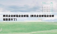 腾讯企业邮箱企业邮箱（腾讯企业邮箱企业邮箱登录不了）
