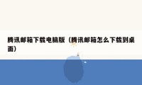 腾讯邮箱下载电脑版（腾讯邮箱怎么下载到桌面）