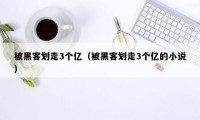 被黑客划走3个亿（被黑客划走3个亿的小说）