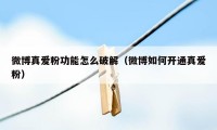 微博真爱粉功能怎么破解（微博如何开通真爱粉）