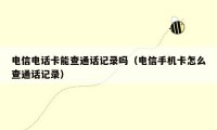电信电话卡能查通话记录吗(电信手机卡怎么查通话记录)