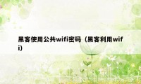 黑客使用公共wifi密码（黑客利用wifi）
