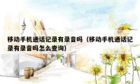 移动手机通话记录有录音吗（移动手机通话记录有录音吗怎么查询）