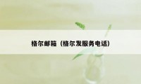 格尔邮箱（格尔发服务电话）