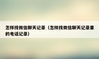 怎样找微信聊天记录（怎样找微信聊天记录里的电话记录）