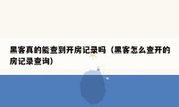 黑客真的能查到开房记录吗(黑客怎么查开的房记录查询)