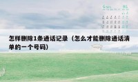 怎样删除1条通话记录(怎么才能删除通话清单的一个号码)