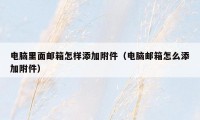 电脑里面邮箱怎样添加附件（电脑邮箱怎么添加附件）
