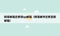 网易邮箱迁移到qq邮箱（网易邮件迁移至新邮箱）