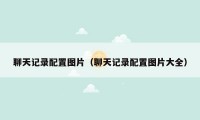 聊天记录配置图片（聊天记录配置图片大全）