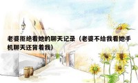 老婆拒绝看她的聊天记录（老婆不给我看她手机聊天还背着我）