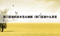 邪门歪道的巫术怎么破解（邪门歪道什么意思）