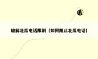 破解北瓜电话限制(如何阻止北瓜电话)