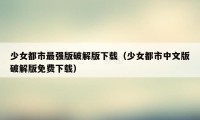 少女都市最强版破解版下载（少女都市中文版破解版免费下载）
