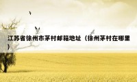 江苏省徐州市茅村邮箱地址(徐州茅村在哪里)