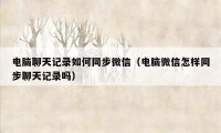 电脑聊天记录如何同步微信（电脑微信怎样同步聊天记录吗）