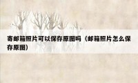 寄邮箱照片可以保存原图吗(邮箱照片怎么保存原图)