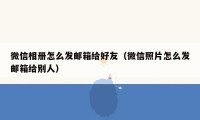 微信相册怎么发邮箱给好友（微信照片怎么发邮箱给别人）