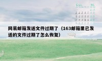 网易邮箱发送文件过期了(163邮箱里已发送的文件过期了怎么恢复)