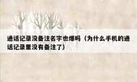 通话记录没备注名字也爆吗(为什么手机的通话记录里没有备注了)