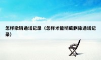 怎样撤销通话记录（怎样才能彻底删除通话记录）
