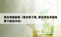 黑白棋破解版（黑白棋下载_黑白棋安卓版免费下载到手机）