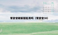 掌游宝破解版能用吗(掌游宝30)