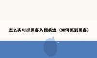怎么实时抓黑客入侵痕迹（如何抓到黑客）