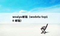 woaiyu邮箱(wodota top10 邮箱)