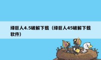 绿巨人4.5破解下载(绿巨人45破解下载软件)