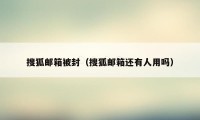 搜狐邮箱被封(搜狐邮箱还有人用吗)