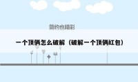 一个顶俩怎么破解(破解一个顶俩红包)