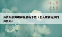 源代码删除破解版最新下载(怎么破解程序的源代码)