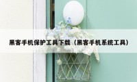 黑客手机保护工具下载(黑客手机系统工具)