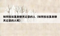 如何投诉某条聊天记录的人（如何投诉某条聊天记录的人呢）