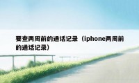 要查两周前的通话记录(iphone两周前的通话记录)